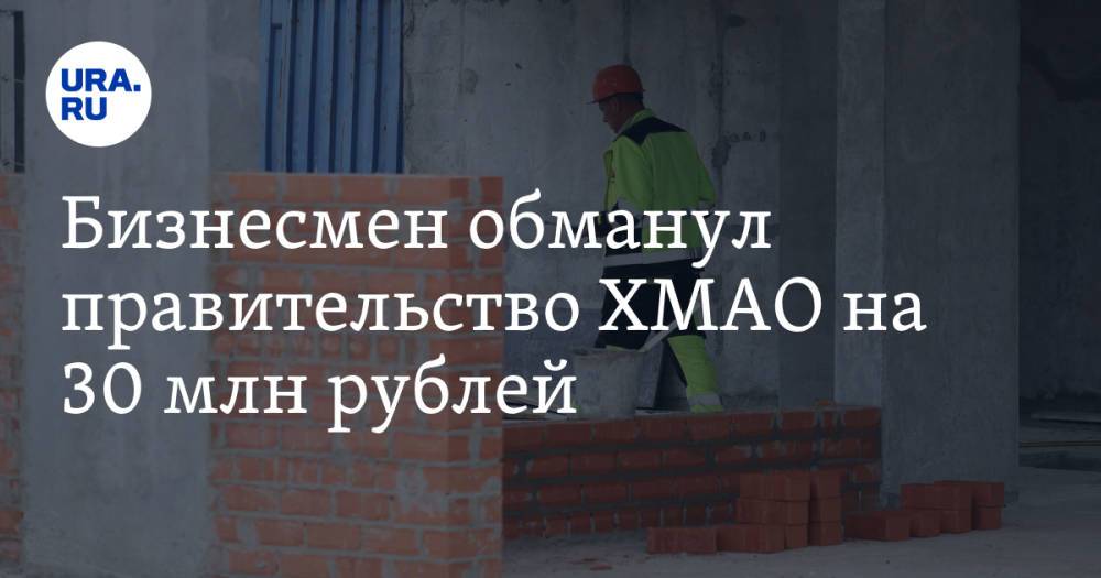 Бизнесмен обманул правительство ХМАО на 30 млн рублей