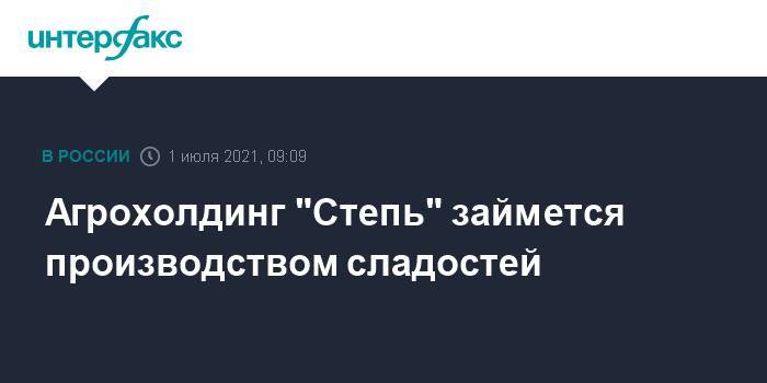 Агрохолдинг "Степь" займется производством сладостей