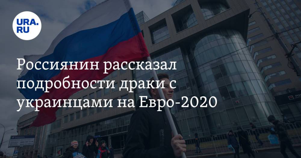 Россиянин рассказал подробности драки с украинцами на Евро-2020