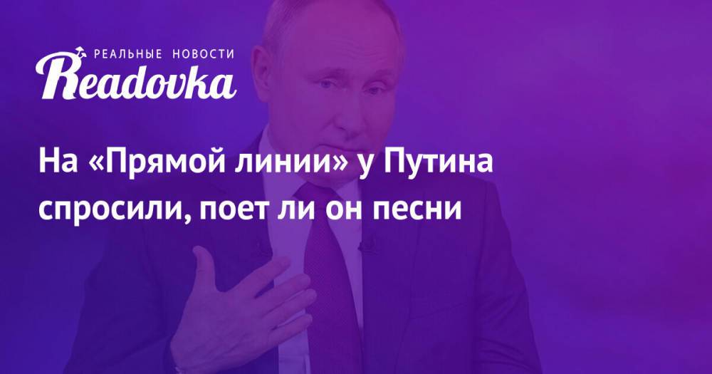 На «Прямой линии» у Путина спросили, поет ли он песни