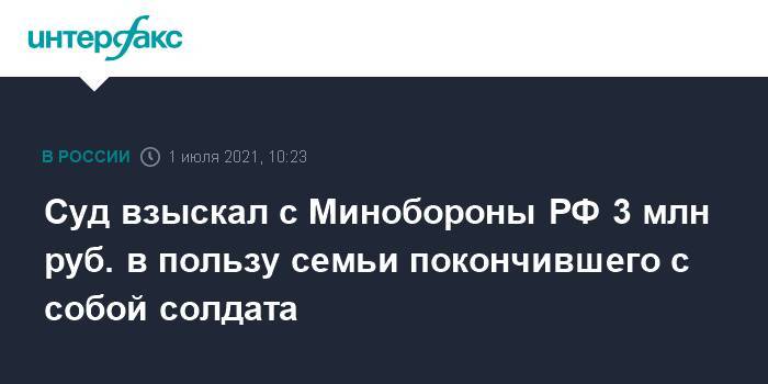 Суд взыскал с Минобороны РФ 3 млн руб. в пользу семьи покончившего с собой солдата