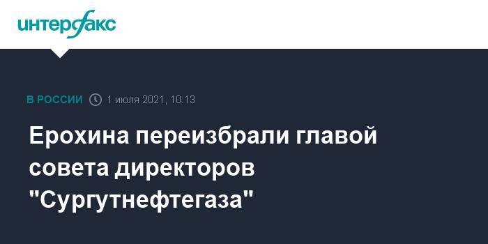 Ерохина переизбрали главой совета директоров "Сургутнефтегаза"