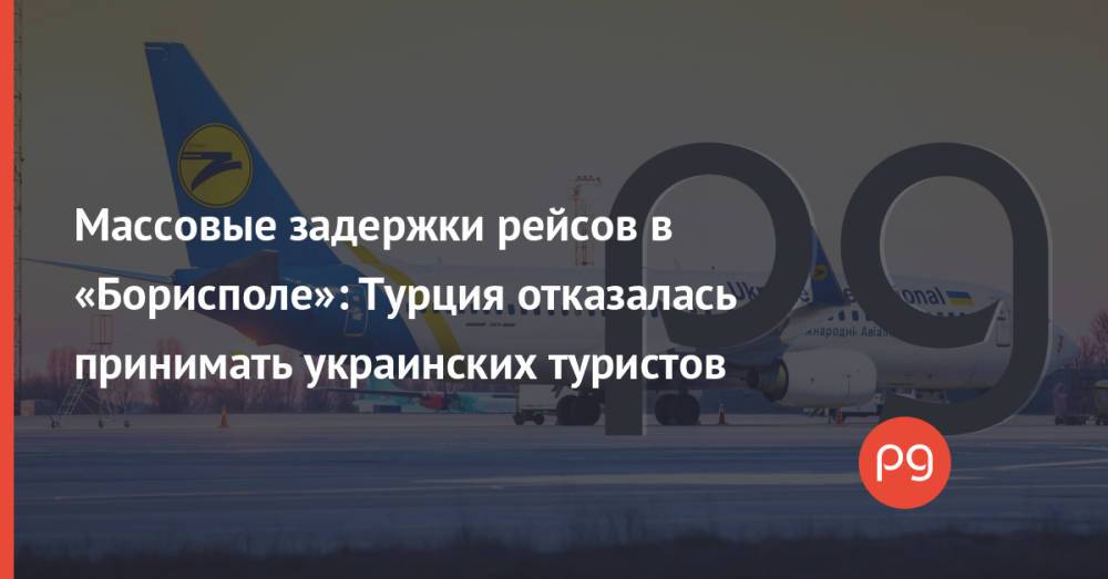 Массовые задержки рейсов в «Борисполе»: Турция отказалась принимать украинских туристов