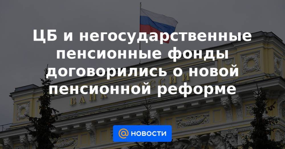 ЦБ и негосударственные пенсионные фонды договорились о новой пенсионной реформе