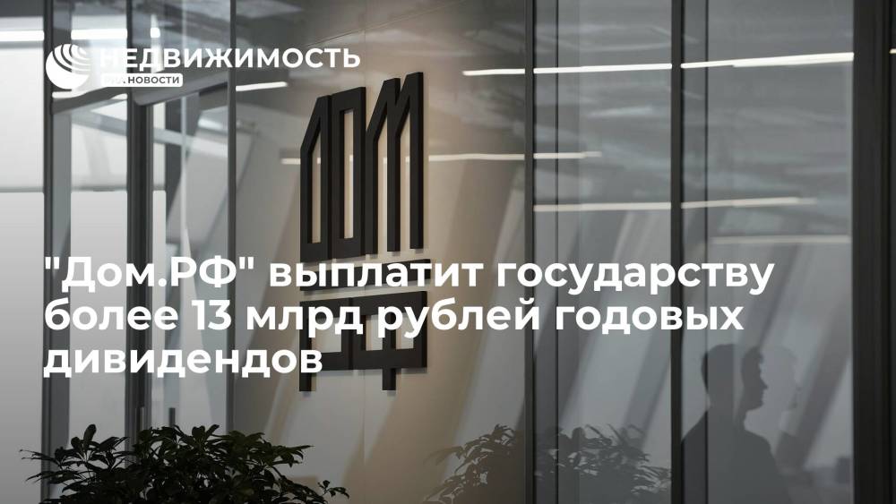 "Дом.РФ" выплатит государству более 13 млрд рублей годовых дивидендов