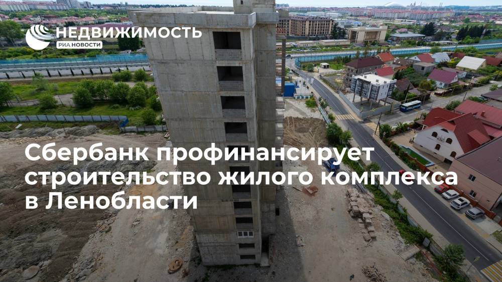 Сбербанк профинансирует строительство жилого комплекса в Ленобласти