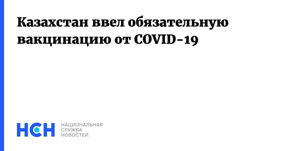 Казахстан ввел обязательную вакцинацию от COVID-19