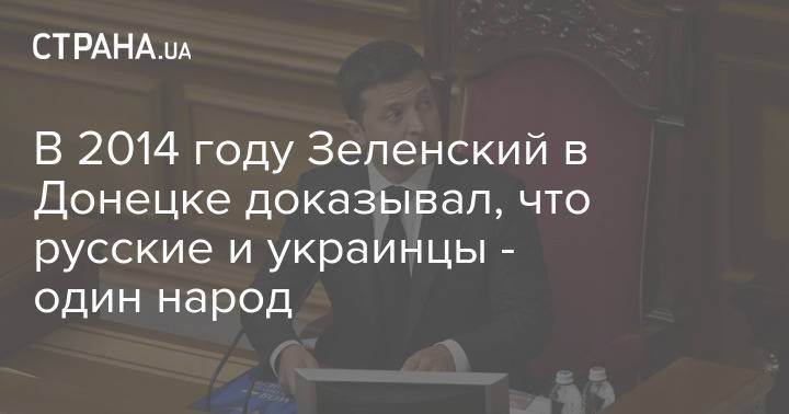 В 2014 году Зеленский в Донецке доказывал, что русские и украинцы - один народ