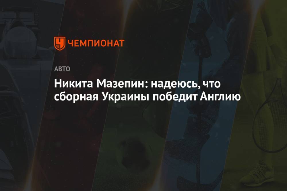 Никита Мазепин: надеюсь, что сборная Украины победит Англию