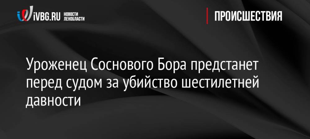 Уроженец Соснового Бора предстанет перед судом за убийство шестилетней давности