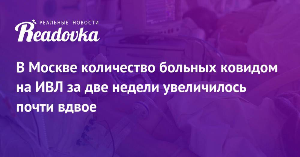 В Москве количество больных ковидом на ИВЛ за две недели увеличилось почти вдвое