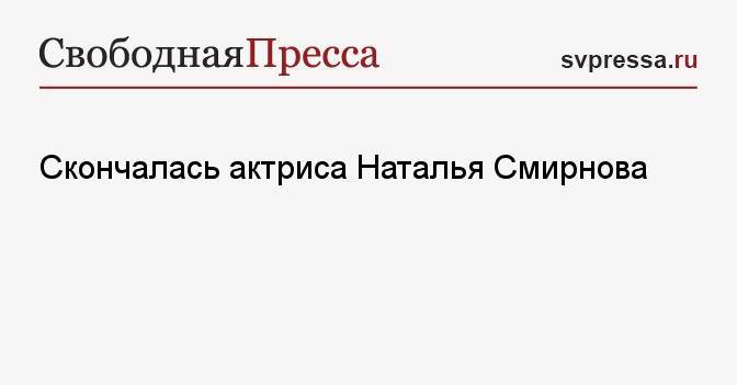 Скончалась актриса Наталья Смирнова