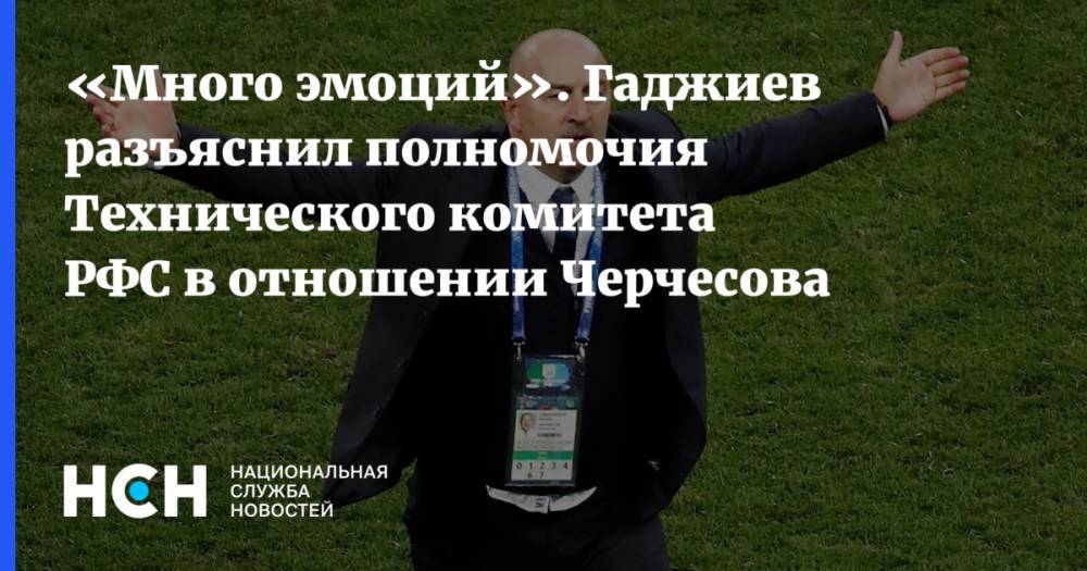 «Много эмоций». Гаджиев разъяснил полномочия Технического комитета РФС в отношении Черчесова
