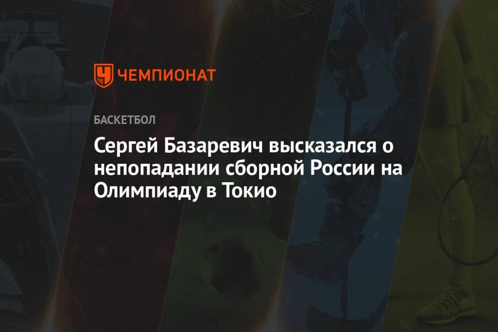 Сергей Базаревич высказался о непопадании сборной России на Олимпиаду в Токио