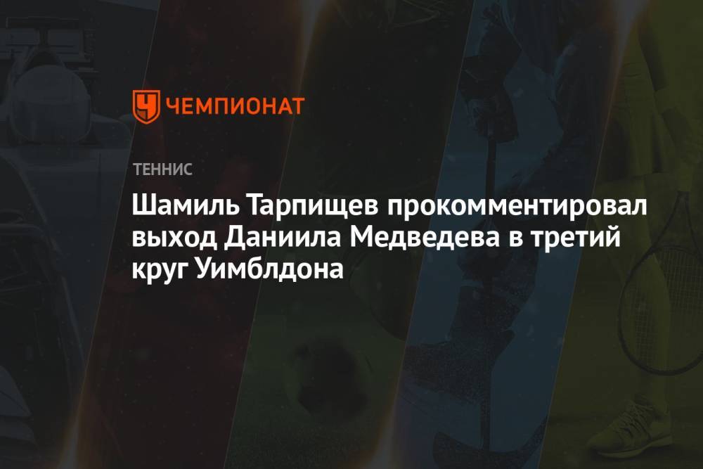 Шамиль Тарпищев прокомментировал выход Даниила Медведева в третий круг Уимблдона