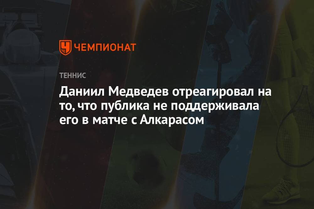 Даниил Медведев отреагировал на то, что публика не поддерживала его в матче с Алкарасом