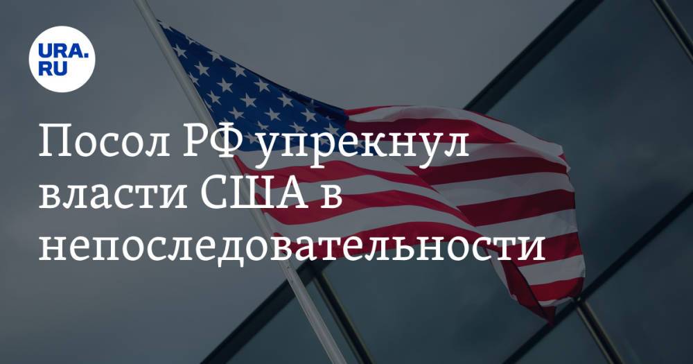 Посол РФ упрекнул власти США в непоследовательности