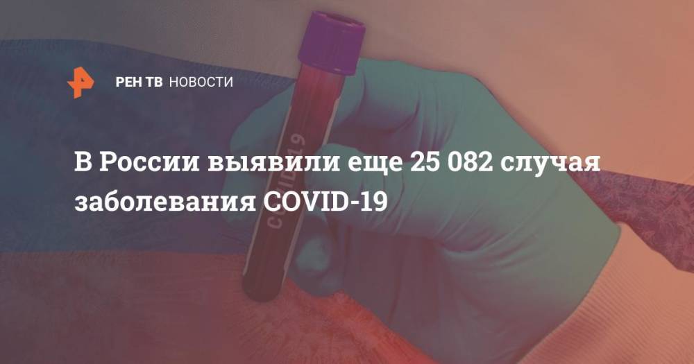 В России выявили еще 25 082 случая заболевания COVID-19