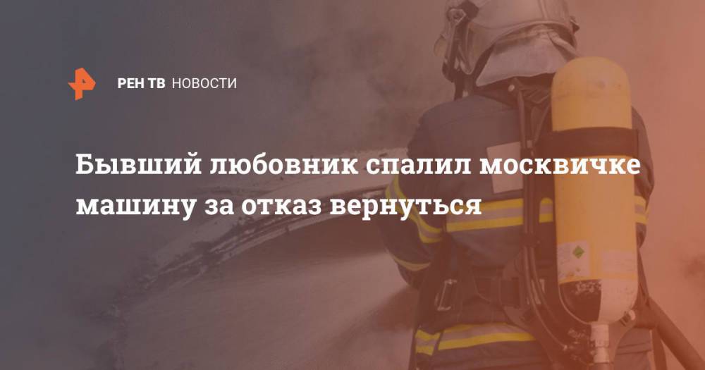 Бывший любовник спалил москвичке машину за отказ вернуться