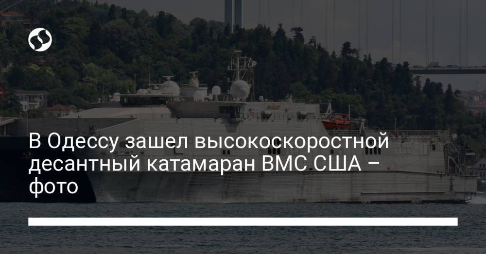 В Одессу зашел высокоскоростной десантный катамаран ВМС США – фото