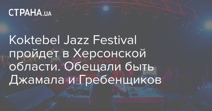 Koktebel Jazz Festival пройдет в Херсонской области. Обещали быть Джамала и Гребенщиков