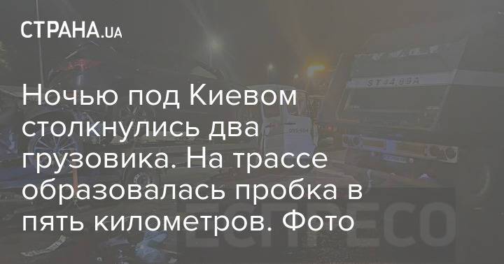 Ночью под Киевом столкнулись два грузовика. На трассе образовалась пробка в пять километров. Фото