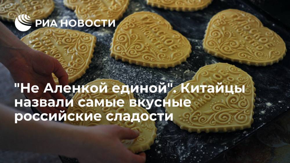 "Не Аленкой единой". Китайцы назвали самые вкусные российские сладости