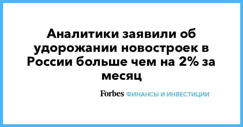 Аналитики заявили об удорожании новостроек в России больше чем на 2% за месяц