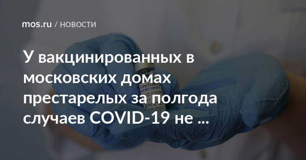 У вакцинированных в московских домах престарелых за полгода случаев COVID-19 не выявлено