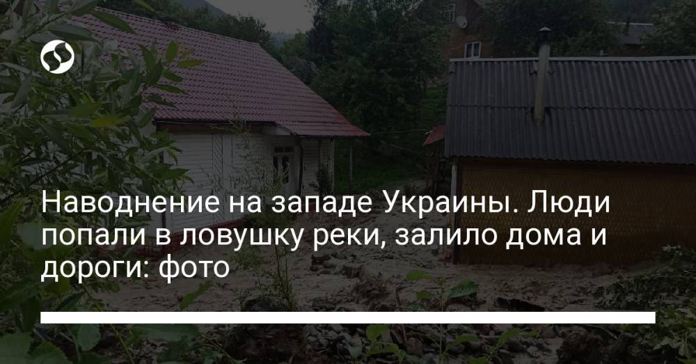 Наводнение на западе Украины. Люди попали в ловушку реки, залило дома и дороги: фото