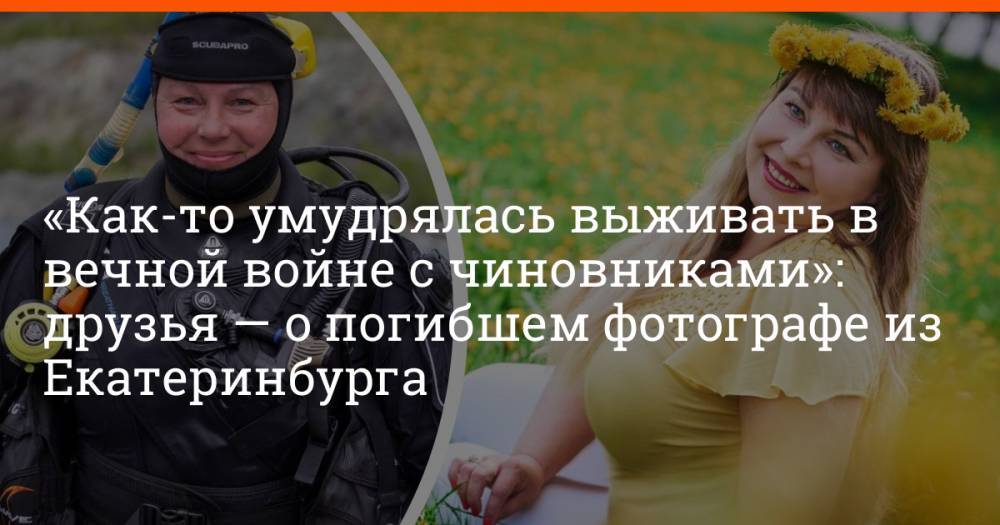 «Как-то умудрялась выживать в вечной войне с чиновниками»: друзья — о погибшем фотографе из Екатеринбурга