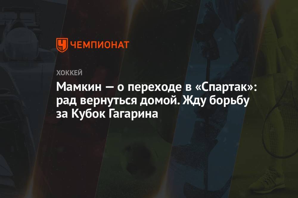 Мамкин — о переходе в «Спартак»: рад вернуться домой. Жду борьбу за Кубок Гагарина