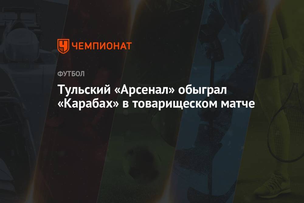 Тульский «Арсенал» обыграл «Карабах» в товарищеском матче