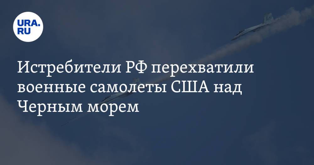 Истребители РФ перехватили военные самолеты США над Черным морем