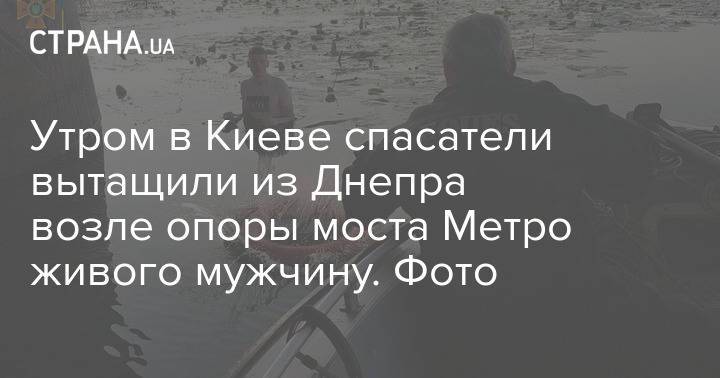 Утром в Киеве спасатели вытащили из Днепра возле опоры моста Метро живого мужчину. Фото