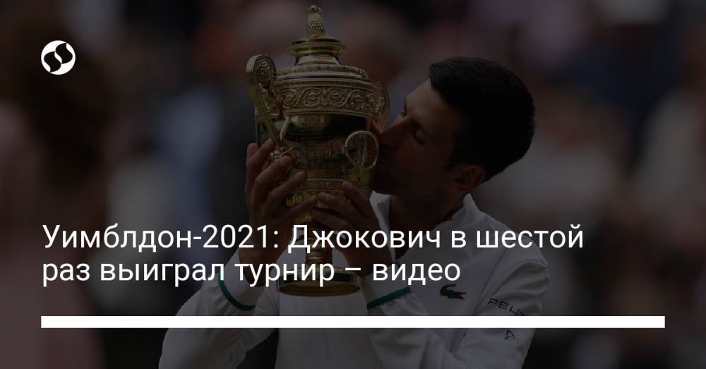 Уимблдон-2021: Джокович в шестой раз выиграл турнир – видео
