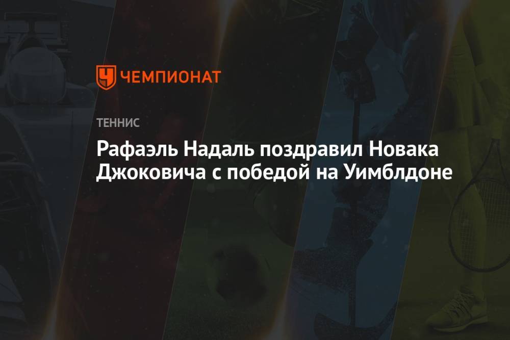 Рафаэль Надаль поздравил Новака Джоковича с победой на Уимблдоне