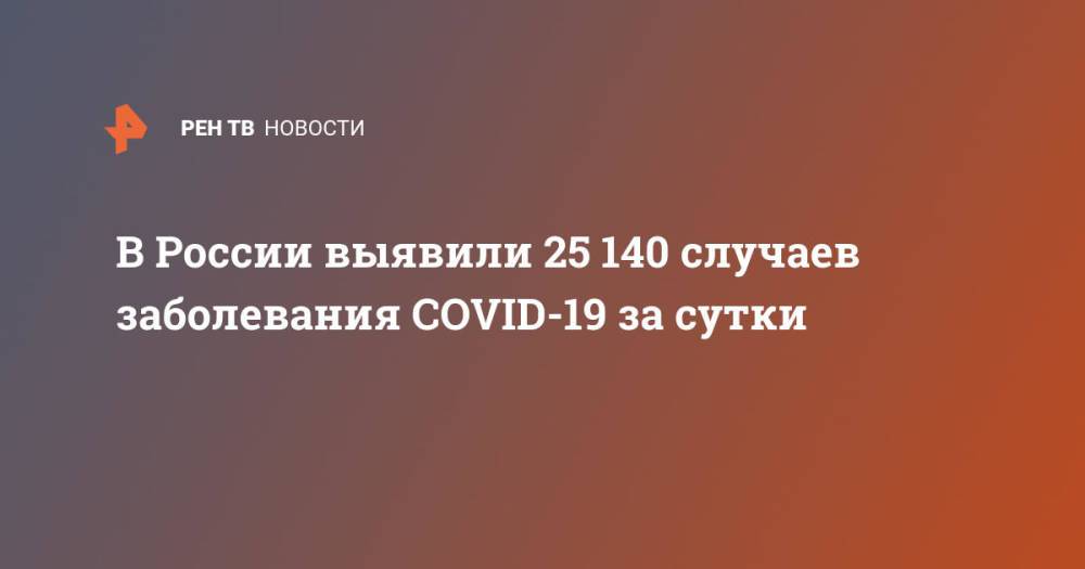В России выявили 25 140 случаев заболевания COVID-19 за сутки
