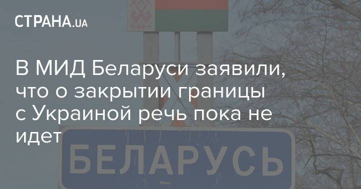 В МИД Беларуси заявили, что о закрытии границы с Украиной речь пока не идет