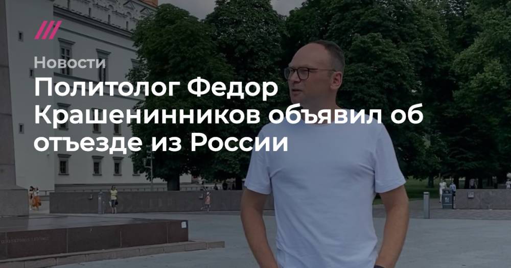 Политолог Федор Крашенинников объявил об отъезде из России