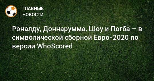 Роналду, Доннарумма, Шоу и Погба – в символической сборной Евро-2020 по версии WhoScored