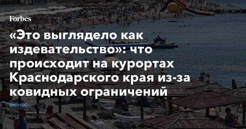 «Это выглядело как издевательство»: что происходит на курортах Краснодарского края из-за ковидных ограничений
