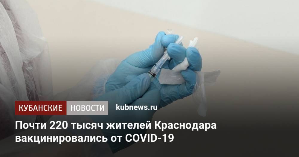 Почти 220 тысяч жителей Краснодара вакцинировались от COVID-19