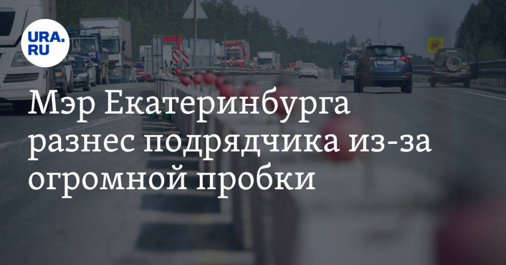 Мэр Екатеринбурга разнес подрядчика из-за огромной пробки. «Ремонт будет идти круглосуточно»