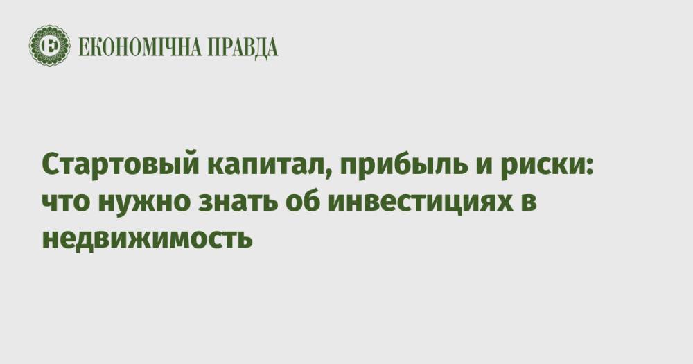 Стартовый капитал, прибыль и риски: что нужно знать об инвестициях в недвижимость