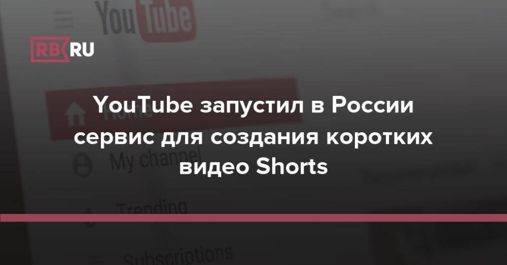 YouTube запустил в России сервис для создания коротких видео Shorts