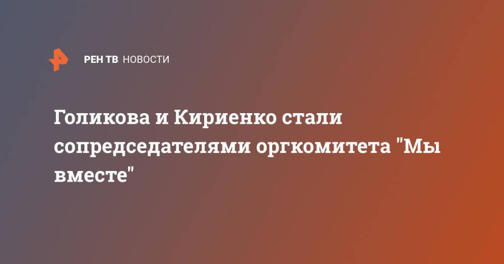 Голикова и Кириенко стали сопредседателями оргкомитета "Мы вместе"