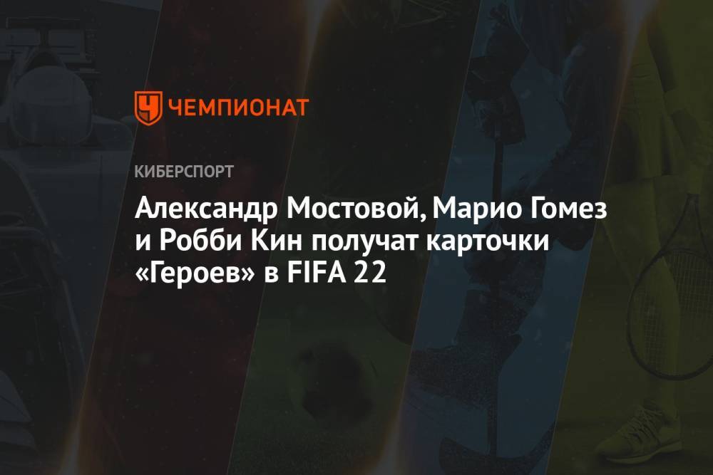 Александр Мостовой, Марио Гомез и Робби Кин получат карточки «Героев» в FIFA 22