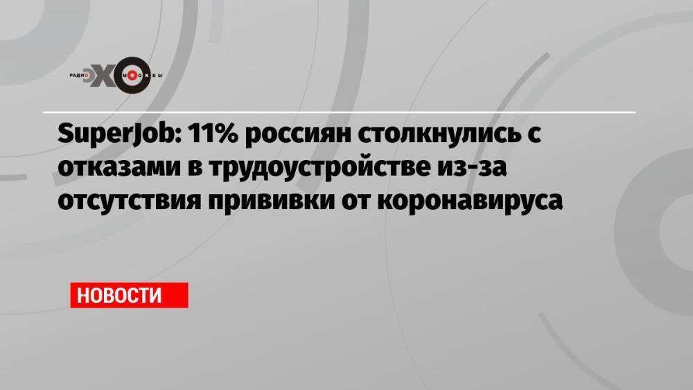 SuperJob: 11% россиян столкнулись с отказами в трудоустройстве из-за отсутствия прививки от коронавируса