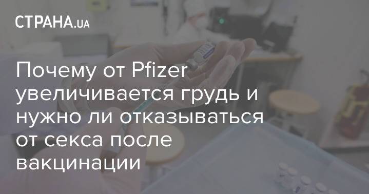 Почему от Pfizer увеличивается грудь и нужно ли отказываться от секса после вакцинации
